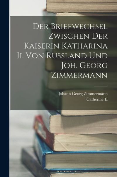 Cover for Johann Georg Zimmermann · Briefwechsel Zwischen der Kaiserin Katharina Ii. Von Russland und Joh. Georg Zimmermann (Book) (2022)