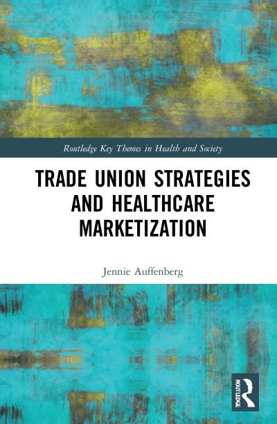 Cover for Auffenberg, Jennie (Bremen Chamber of Labour, Germany) · Trade Union Strategies against Healthcare Marketization: Opportunity Structures and Local-Level Determinants - Routledge Key Themes in Health and Society (Paperback Bog) (2023)