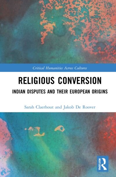 Cover for Claerhout, Sarah (Independent researcher) · Religious Conversion: Indian Disputes and Their European Origins - Critical Humanities Across Cultures (Hardcover Book) (2022)