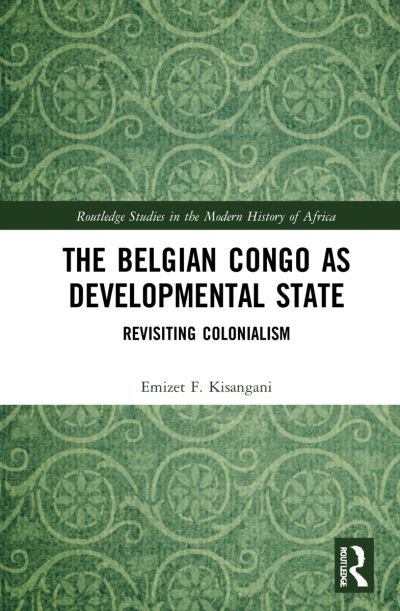 Cover for Emizet Francois Kisangani · The Belgian Congo as a Developmental State: Revisiting Colonialism - Routledge Studies in the Modern History of Africa (Hardcover Book) (2022)