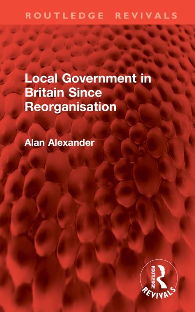 Cover for Alan Alexander · Local Government in Britain Since Reorganisation - Routledge Revivals (Gebundenes Buch) (2024)