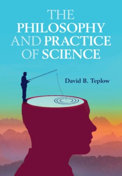 Cover for Teplow, David B. (University of California, Los Angeles) · The Philosophy and Practice of Science (Innbunden bok) (2023)