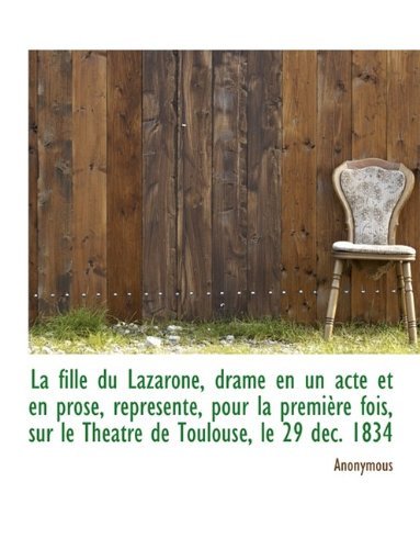 La Fille Du Lazarone, Drame en Un Acte et en Prose, Représenté, Pour La Première Fois, Sur Le Théatr - Anonymous - Books - BiblioLife - 9781115034302 - September 4, 2009