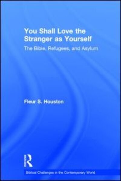 Cover for Fleur S Houston · You Shall Love the Stranger as Yourself: The Bible, Refugees and Asylum - Biblical Challenges in the Contemporary World (Hardcover bog) (2015)