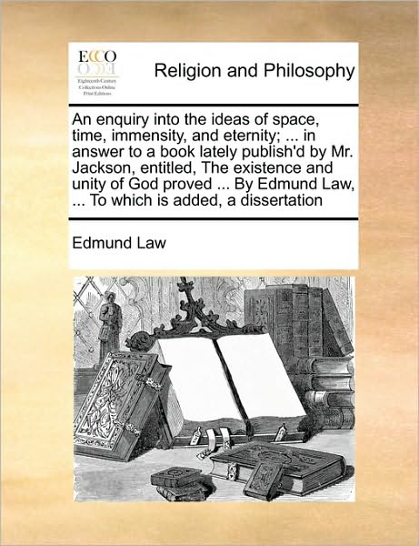 Cover for Edmund Law · An Enquiry into the Ideas of Space, Time, Immensity, and Eternity; ... in Answer to a Book Lately Publish'd by Mr. Jackson, Entitled, the Existence and U (Taschenbuch) (2010)