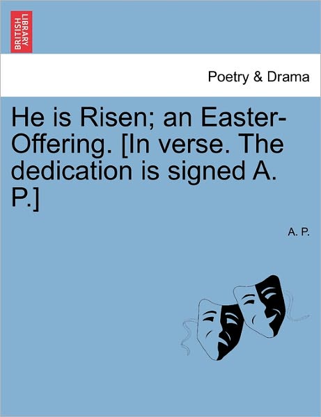 Cover for A.p. · He is Risen; an Easter-offering. [in Verse. the Dedication is Signed A. P.] Second Edition. (Paperback Book) (2011)