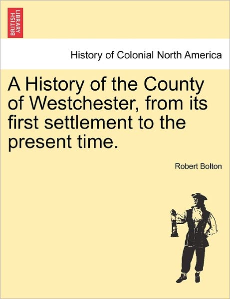 Cover for Bolton, Robert (Rutgers University) · A History of the County of Westchester, from Its First Settlement to the Present Time. (Paperback Book) (2011)