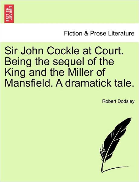 Sir John Cockle at Court. Being the Sequel of the King and the Miller of Mansfield. a Dramatick Tale. - Robert Dodsley - Books - British Library, Historical Print Editio - 9781241384302 - March 1, 2011