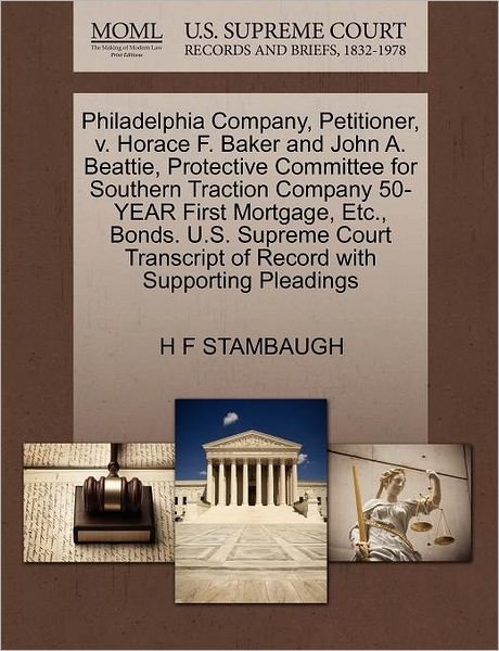 Philadelphia Company, Petitioner, V. Horace F. Baker and John A. Beattie, Protective Committee for Southern Traction Company 50-year First Mortgage, E - H F Stambaugh - Livres - Gale Ecco, U.S. Supreme Court Records - 9781270346302 - 28 octobre 2011