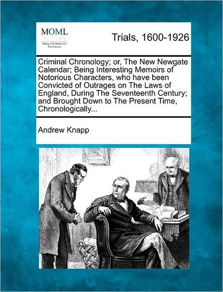 Criminal Chronology; Or, the New Newgate Calendar; Being Interesting Memoirs of Notorious Characters, Who Have Been Convicted of Outrages on the Laws - Andrew Knapp - Kirjat - Gale Ecco, Making of Modern Law - 9781275510302 - maanantai 20. helmikuuta 2012