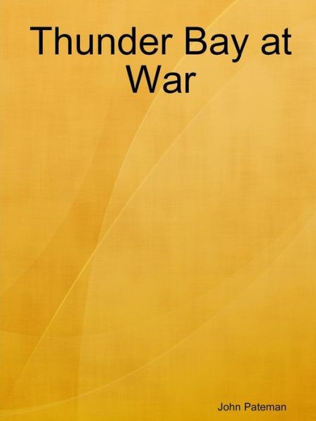 Thunder Bay at War - John Pateman - Książki - Lulu.com - 9781312721302 - 1 grudnia 2014