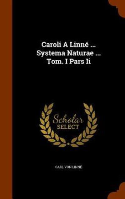 Cover for Carl Von Linne · Caroli a Linne ... Systema Naturae ... Tom. I Pars II (Hardcover Book) (2015)