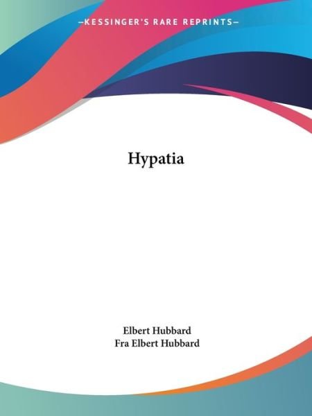 Hypatia - Fra Elbert Hubbard - Books - Kessinger Publishing, LLC - 9781425342302 - December 8, 2005