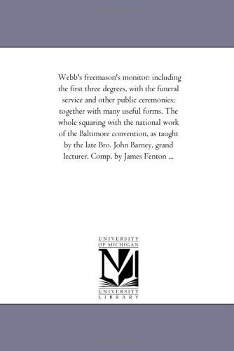 Cover for Michigan Historical Reprint Series · Webb's Freemason's Monitor: Including the First Three Degrees, with the Funeral Service and Other Public Ceremonies; Together with Many Useful Forms. ... Convention, As Taught by the Late Bro. John B (Paperback Book) (2006)
