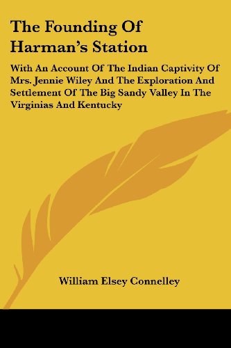 The Founding of Harman's Station: with an Account of the Indian Captivity of Mrs. Jennie Wiley and the Exploration and Settlement of the Big Sandy Valley in the Virginias and Kentucky - William Elsey Connelley - Books - Kessinger Publishing, LLC - 9781432636302 - June 1, 2007