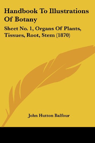 Handbook to Illustrations of Botany: Sheet No. 1, Organs of Plants, Tissues, Root, Stem (1870) - John Hutton Balfour - Books - Kessinger Publishing, LLC - 9781436865302 - June 29, 2008