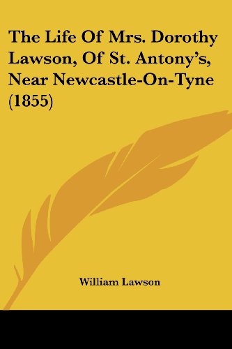 The Life of Mrs. Dorothy Lawson, of St. Antony's, Near Newcastle-on-tyne (1855) - William Lawson - Books - Kessinger Publishing, LLC - 9781437165302 - November 26, 2008