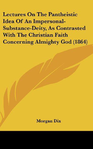 Cover for Morgan Dix · Lectures on the Pantheistic Idea of an Impersonal-substance-deity, As Contrasted with the Christian Faith Concerning Almighty God (1864) (Hardcover Book) (2008)