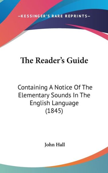 Cover for John Hall · The Reader's Guide: Containing a Notice of the Elementary Sounds in the English Language (1845) (Inbunden Bok) (2008)