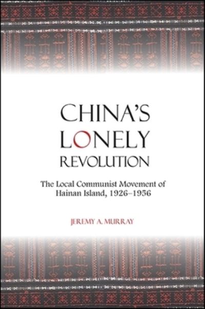 Cover for Jeremy A. Murray · China's Lonely Revolution: The Local Communist Movement of Hainan Island, 1926-1956 - SUNY series in Chinese Philosophy and Culture (Paperback Book) (2018)