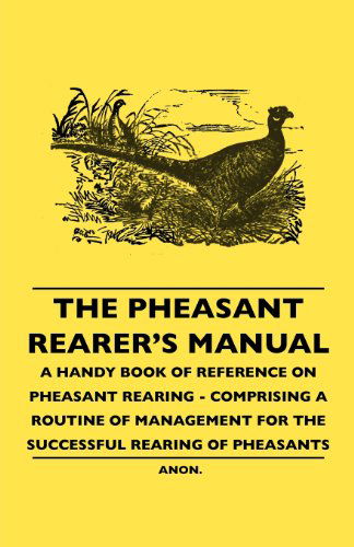 Cover for Anon · The Pheasant Rearer's Manual - a Handy Book of Reference on Pheasant Rearing - Comprising a Routine of Management for the Successful Rearing of Pheasants (Paperback Book) (2010)