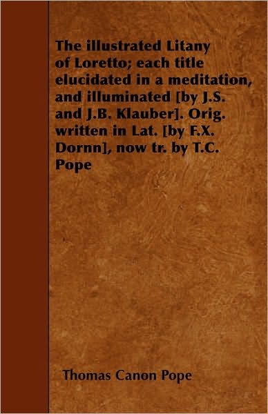 Cover for Thomas Canon Pope · The Illustrated Litany of Loretto; Each Title Elucidated in a Meditation, and Illuminated [by J.s. and J.b. Klauber]. Orig. Written in Lat. [by F.x. Dornn (Taschenbuch) (2010)