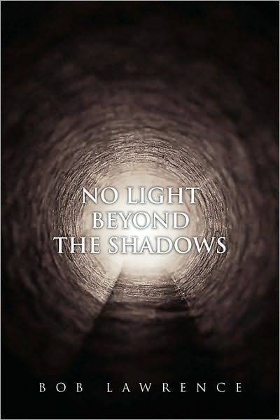 No Light Beyond the Shadows - Bob Lawrence - Books - Xlibris, Corp. - 9781453525302 - June 30, 2010