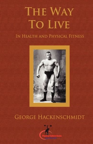 The Way to Live: in Health and Physical Fitness (Original Version, Restored) - George Hackenschmidt - Bücher - Createspace - 9781466466302 - 24. Oktober 2011