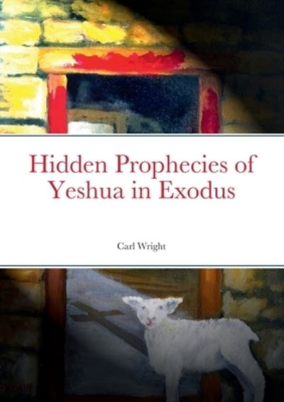 Cover for Carl Wright · Hidden Prophecies of Yeshua in Exodus (Book) (2022)