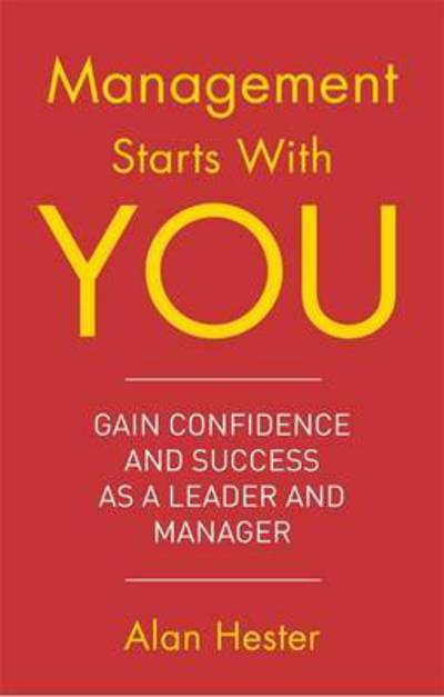 Management Starts With You: Gain Confidence and Success as a Leader and Manager - Alan Hester - Books - Little, Brown Book Group - 9781472137302 - March 3, 2017