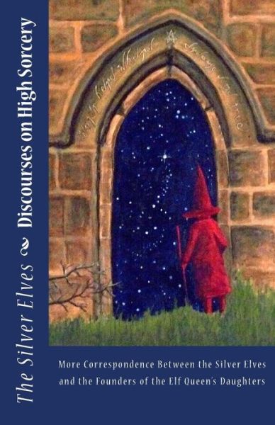 Discourses on High Sorcery: More Correspondence Between the Silver Elves and the Founders of the Elf Queen's Daughters - The Silver Elves - Books - Createspace - 9781478333302 - August 14, 2012