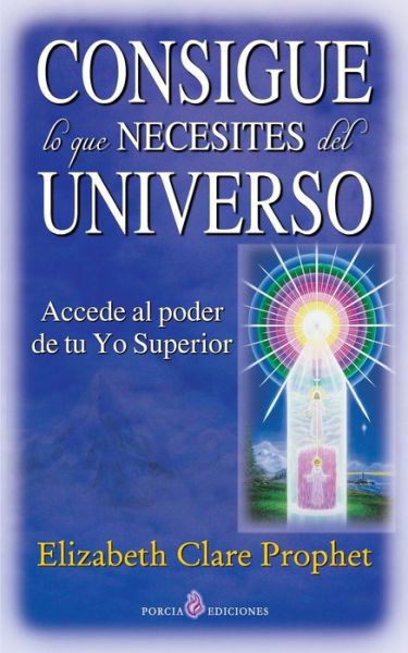 Consigue Lo Que Necesites Del Universo: Accede Al Poder De Tu Yo Superior - Elizabeth Clare Prophet - Kirjat - Createspace - 9781500409302 - torstai 3. heinäkuuta 2014