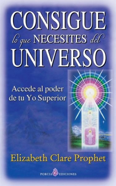 Cover for Elizabeth Clare Prophet · Consigue Lo Que Necesites Del Universo: Accede Al Poder De Tu Yo Superior (Paperback Bog) (2014)