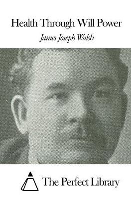 Health Through Will Power - James Joseph Walsh - Books - Createspace - 9781507637302 - January 19, 2015