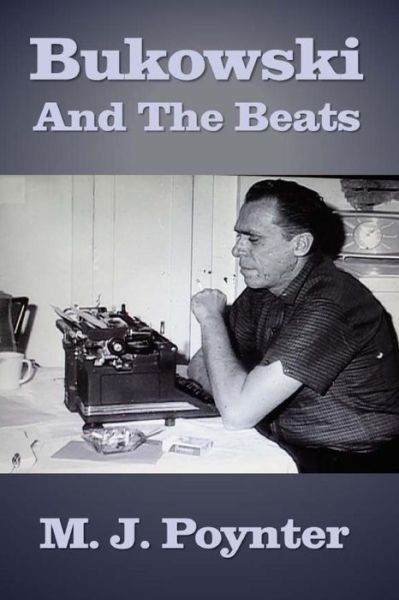 Cover for M J Poynter · Bukowski and the Beats: an Extended Essay on the Life and Work of Charles Bukowski (Paperback Book) (2015)