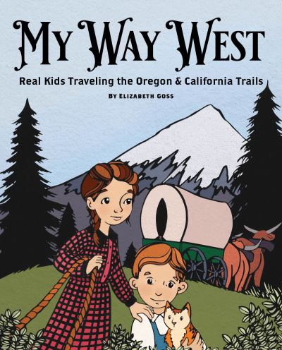 Cover for Elizabeth Goss · My Way West: Real Kids Traveling the Oregon and California Trails (Hardcover Book) (2021)