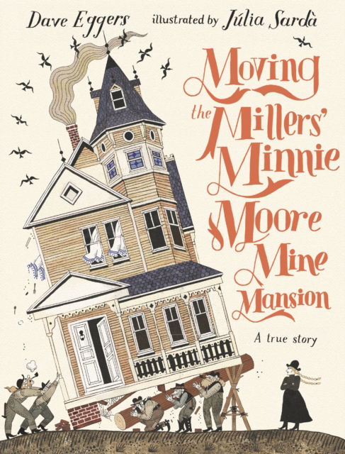 Cover for Dave Eggers · Moving the Millers' Minnie Moore Mine Mansion: A True Story (Hardcover Book) (2023)