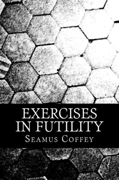 Seamus M Coffey · Exercises In Futility (Paperback Book) (2016)