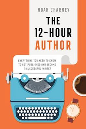 Cover for Noah Charney · The 12-Hour Author: Everything You Need to Know to Get Published and Become a Successful Writer (Hardcover Book) (2025)