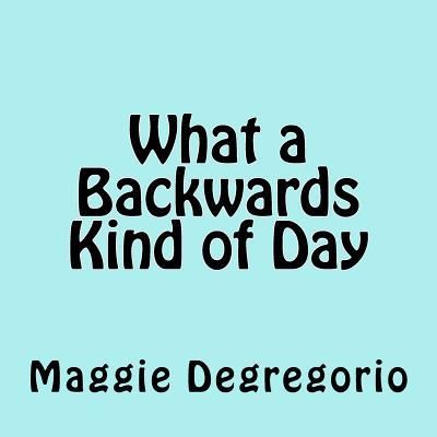 Cover for Maggie Degregorio · What a Backwards Kind of Day (Paperback Book) (2016)