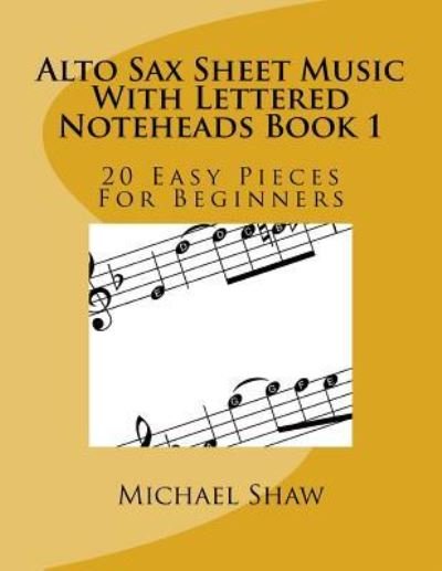 Alto Sax Sheet Music With Lettered Noteheads Book 1 - Michael Shaw - Books - Createspace Independent Publishing Platf - 9781544142302 - February 26, 2017
