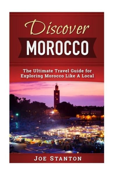 Cover for Joe Stanton · Discover Morocco The Ultimate Travel Guide for Exploring Morocco Like A Local (Taschenbuch) (2017)
