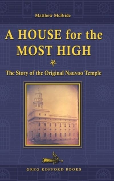 A House for the Most High: The Story of the Original Nauvoo Temple - Matthew McBride - Livros - Greg Kofford Books, Inc. - 9781589581302 - 1 de maio de 2007