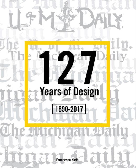 127 Years of Design 1890-2017: The Michigan Daily - Francesca Kielb - Books - Michigan Publishing Services - 9781607854302 - October 6, 2017