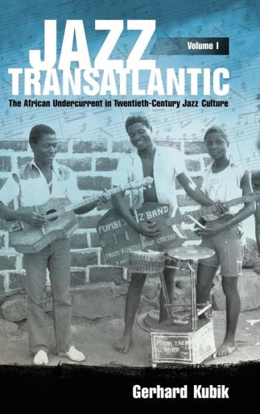 Cover for Gerhard Kubik · Jazz Transatlantic, Volume I: The African Undercurrent in Twentieth-Century Jazz Culture - American Made Music Series (Gebundenes Buch) (2017)