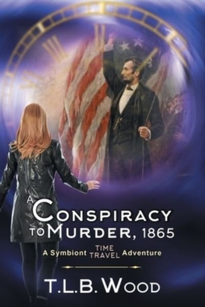 Cover for T L B Wood · A Conspiracy to Murder, 1865 (The Symbiont Time Travel Adventures Series, Book 6): Young Adult Time Travel Adventure - Symbiont Time Travel Adventures (Paperback Book) (2020)