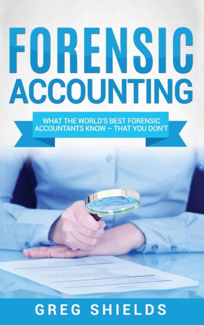 Cover for Greg Shields · Forensic Accounting: What the World's Best Forensic Accountants Know - That You Don't (Hardcover Book) (2020)