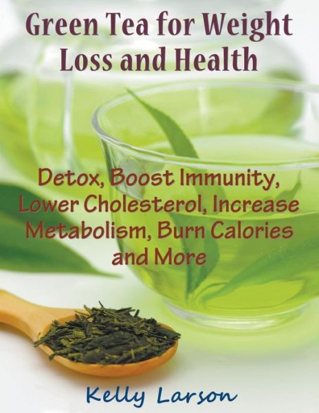 Cover for Kelly Larson · Green Tea for Weight Loss (Large Print): Detox, Boost Immunity, Lower Cholesterol, Increase Metabolism, Burn Calories and More (Pocketbok) [Large type / large print edition] (2015)