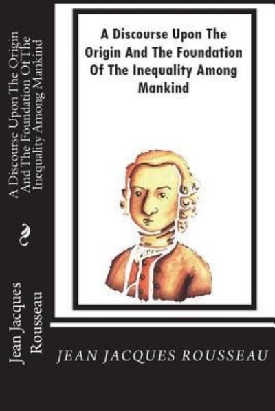 A Discourse Upon The Origin And The Foundation Of The Inequality Among Mankind - Jean-Jacques Rousseau - Bøger - Createspace Independent Publishing Platf - 9781721969302 - 27. juni 2018