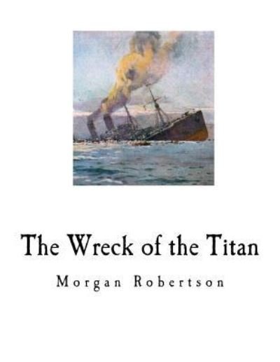 The Wreck of the Titan - Morgan Robertson - Livros - Createspace Independent Publishing Platf - 9781725958302 - 21 de agosto de 2018